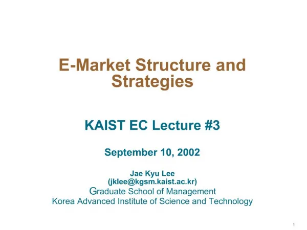 E-Market Structure and Strategies KAIST EC Lecture 3 September 10, 2002 Jae Kyu Lee jkleekgsm.kaist.ac.kr Graduate S