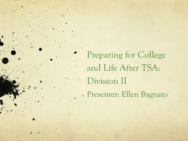Preparing for College and Life After TSA: Division II Presenter: Ellen Bagnato