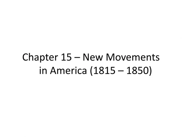 Chapter 15 – New Movements 	in America (1815 – 1850)