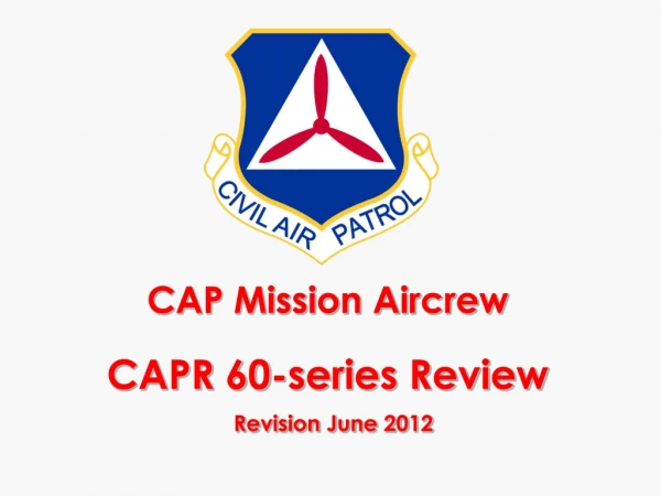 CAP Mission Aircrew CAPR 60-series Review Revision June 2012