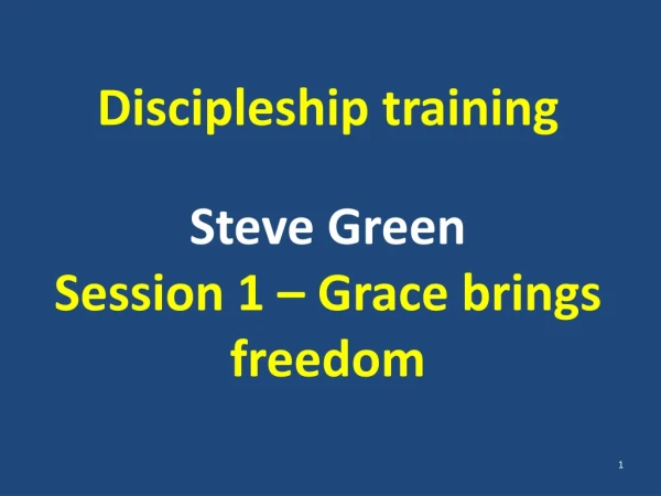 Discipleship training Steve Green Session 1 – Grace brings freedom