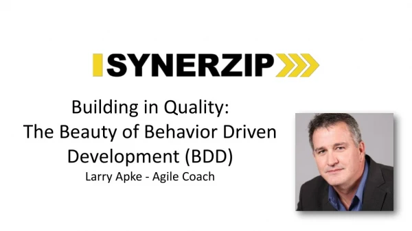 Building in Quality: The Beauty of Behavior Driven Development (BDD ) Larry Apke - Agile Coach