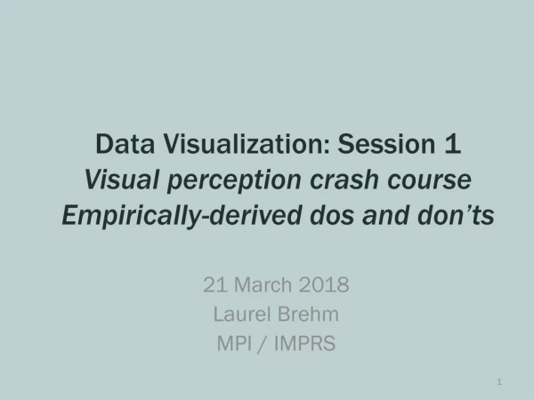 Data Visualization: Session 1 Visual perception crash course E mpirically-derived dos and don’ts