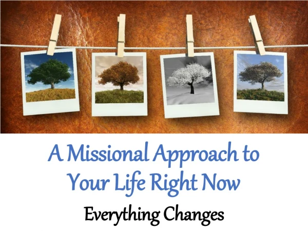 A Missional Approach to Your Life Right Now Everything Changes