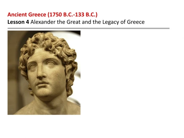 Ancient Greece (1750 B.C.-133 B.C.) Lesson 4 Alexander the Great and the Legacy of Greece