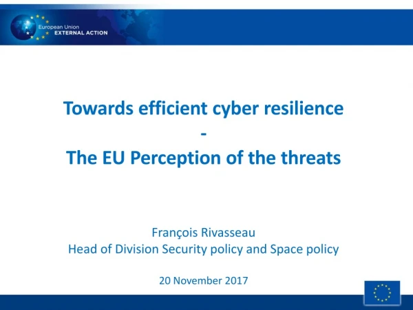 Towards efficient cyber resilience - The EU Perception of the threats François Rivasseau