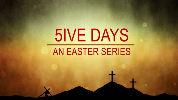 5IVE DAYS AN EASTER SERIES