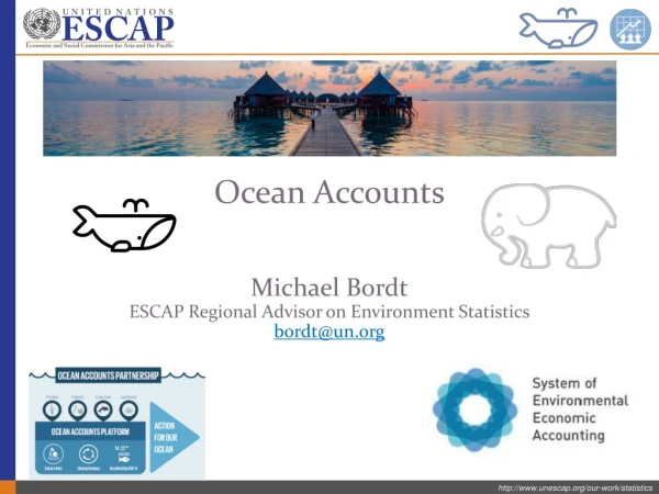 Ocean Accounts Michael Bordt ESCAP Regional Advisor on Environment Statistics bordt@un