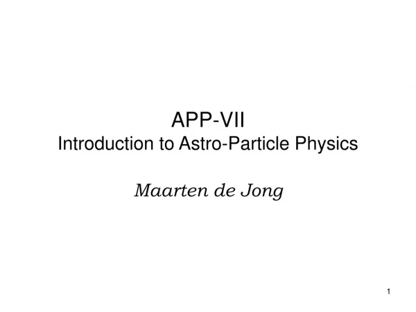 APP-VII Introduction to Astro -Particle Physics