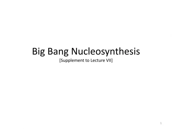 Big Bang Nucleosynthesis [Supplement to Lecture VII ]