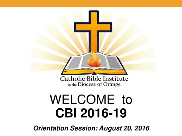 WELCOME to CBI 2016-19 Orientation Session: August 20, 2016