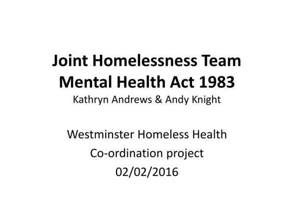 Joint Homelessness Team Mental Health Act 1983 Kathryn Andrews &amp; Andy Knight