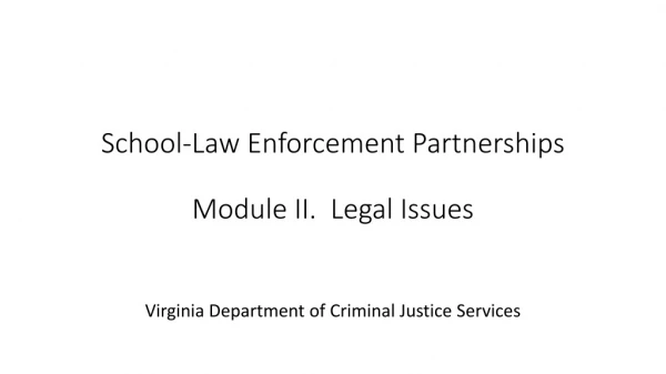 School-Law Enforcement Partnerships Module II. Legal Issues