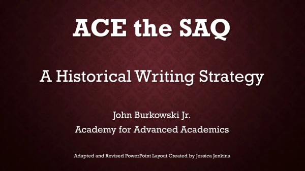 ACE the SAQ A Historical Writing Strategy John Burkowski Jr. Academy for Advanced Academics