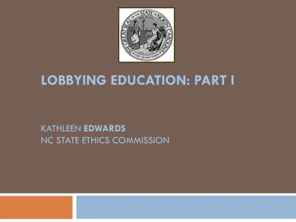 LOBBYING EDUCATION: PART I KATHLEEN Edwards NC state ethics commission