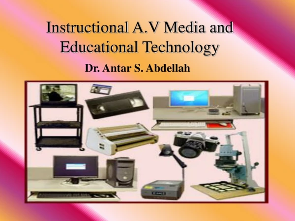 Instructional A.V Media and Educational Technology Dr. Antar S. Abdellah