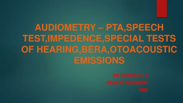 AUDIOMETRY – PTA,SPEECH TEST,IMPEDENCE,SPECIAL TESTS OF HEARING,BERA,OTOACOUSTIC EMISSIONS