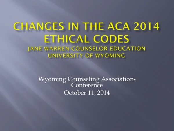 Changes in the ACA 2014 Ethical Codes Jane Warren-Counselor Education University of Wyoming