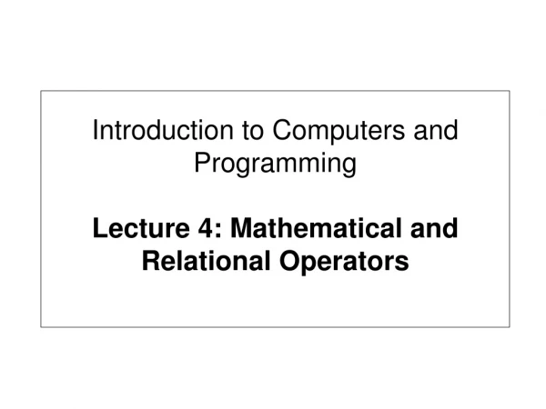 Introduction to Computers and Programming Lecture 4: Mathematical and Relational Operators