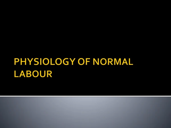 PHYSIOLOGY OF NORMAL LABOUR