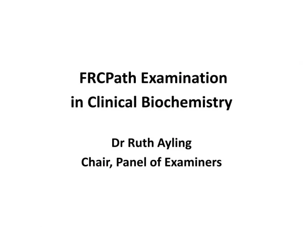 FRCPath Examination in Clinical Biochemistry Dr Ruth Ayling Chair, Panel of Examiners