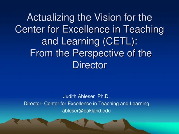 Judith Ableser Ph.D. Director- Center for Excellence in Teaching and Learning ableser@oakland