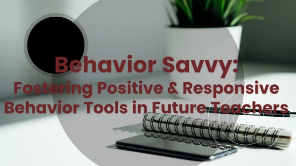Behavior Savvy: Fostering Positive &amp; Responsive Behavior Tools in Future Teachers