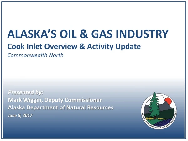 ALASKA’S OIL &amp; GAS INDUSTRY Cook Inlet Overview &amp; Activity Update Commonwealth North