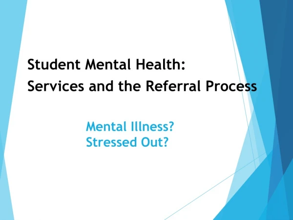 Student Mental Health: Services and the Referral Process Mental Illness? 				Stressed Out?