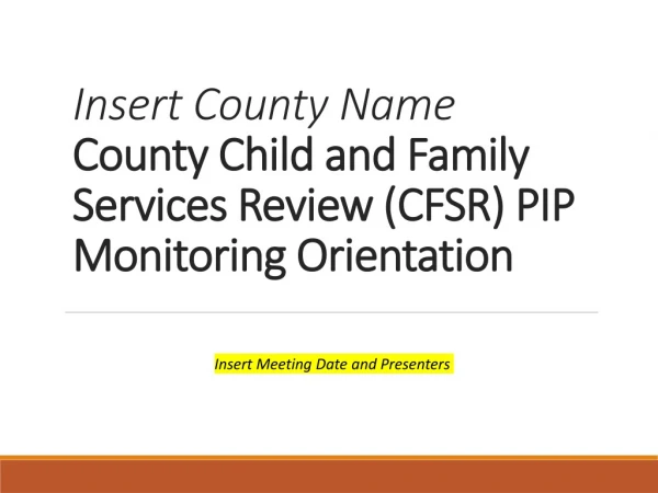 Insert County Name County Child and Family Services Review (CFSR) PIP Monitoring Orientation