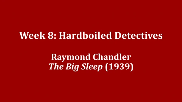 Week 8: Hardboiled Detectives Raymond Chandler The Big Sleep (1939)