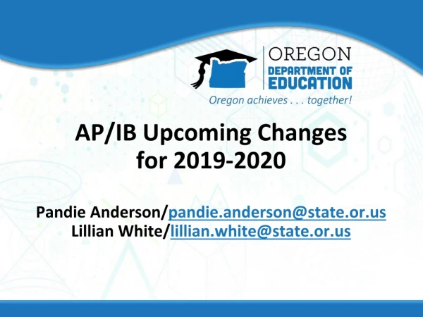 AP/IB Upcoming Changes for 2019-2020 Pandie Anderson/ pandie.anderson@state.or