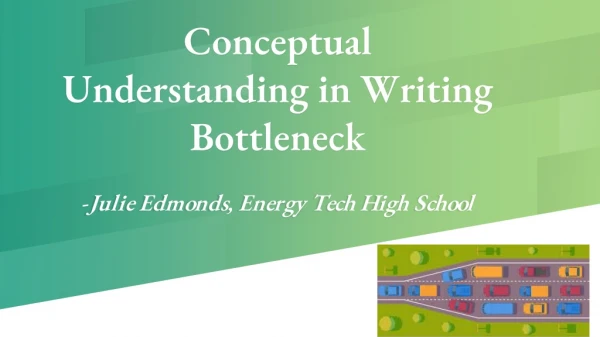 Conceptual Understanding in Writing Bottleneck - Julie Edmonds, Energy Tech High School