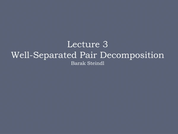 Lecture 3 Well-Separated Pair Decomposition Barak Steindl