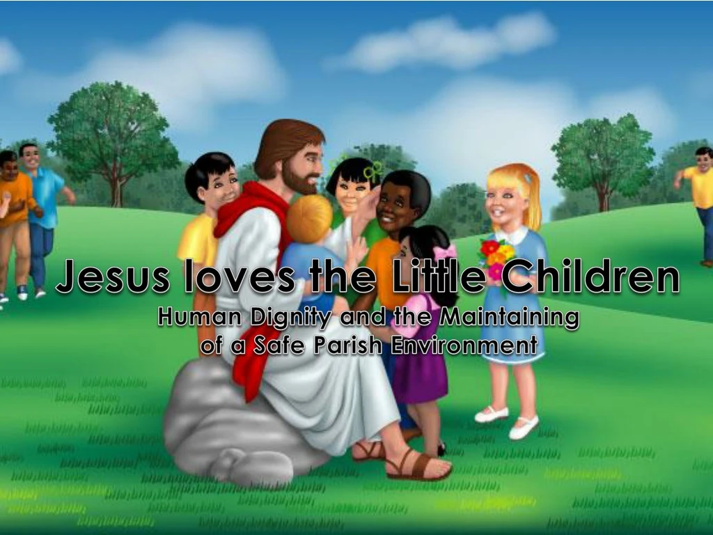 jesus loves the little children human dignity and the maintaining of a safe parish environment