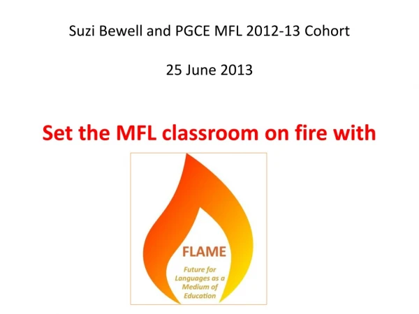 Suzi Bewell and PGCE MFL 2012-13 Cohort 25 June 2013 Set the MFL classroom on fire with
