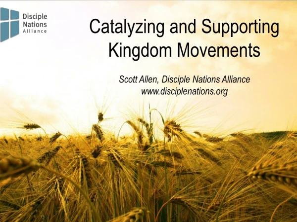 Catalyzing and Supporting Kingdom Movements Scott Allen, Disciple Nations Alliance