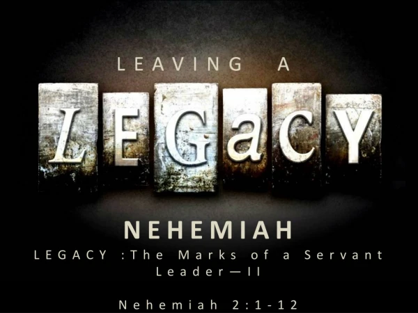 NEHEMIAH LEGACY :The Marks of a Servant Leader—II Nehemiah 2:1-12