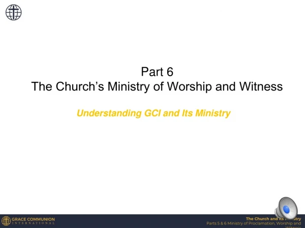Part 6 The Church’s Ministry of Worship and Witness