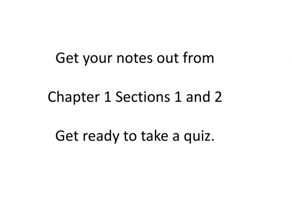 Get your notes out from Chapter 1 Sections 1 and 2 Get ready to take a quiz.