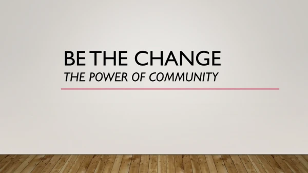 Be the Change The Power of Community