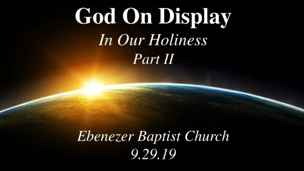 God On Display In Our Holiness Part II Ebenezer Baptist Church 9.29.19