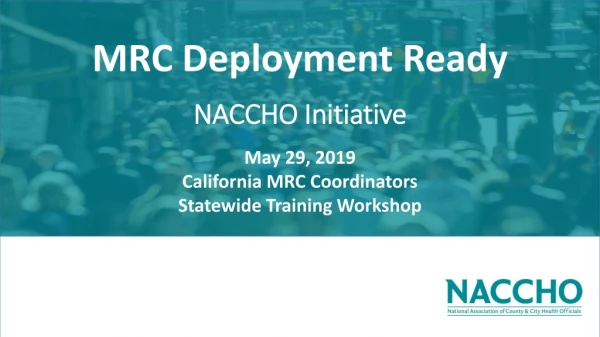 MRC Deployment Ready NACCHO Initiative May 29, 2019 California MRC Coordinators
