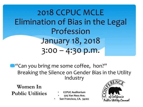 2018 CCPUC MCLE Elimination of Bias in the Legal Profession January 18, 2018 3:00 – 4:30 p.m.
