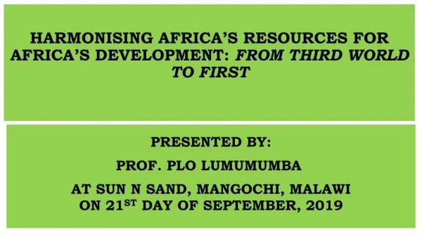 HARMONISING AFRICA’S RESOURCES FOR AFRICA’S DEVELOPMENT : FROM THIRD WORLD TO FIRST