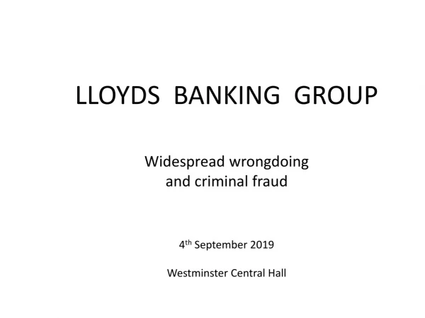 LLOYDS BANKING GROUP Widespread wrongdoing and criminal fraud 4 th September 2019
