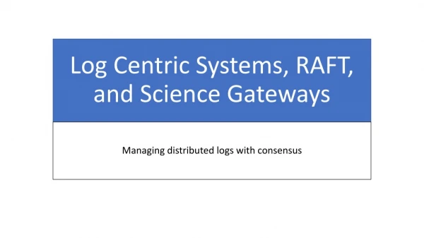 Log Centric Systems, RAFT, and Science Gateways