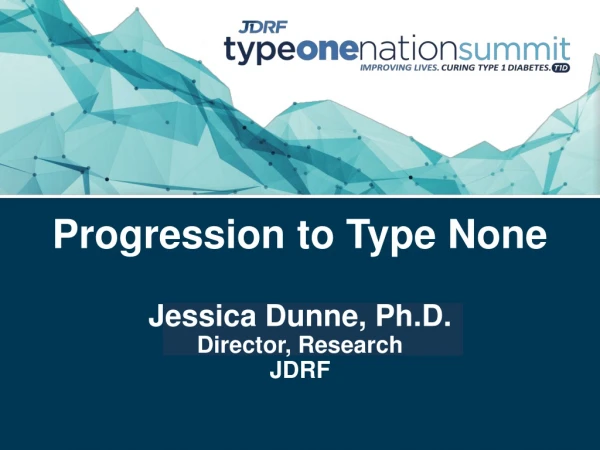 Progression to Type None Jessica Dunne, Ph.D. Director, Research JDRF