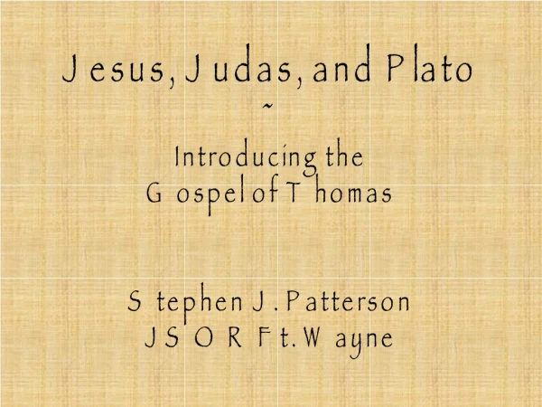 Jesus, Judas, and Plato ~ Introducing the Gospel of Thomas Stephen J. Patterson JSOR Ft. Wayne