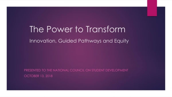 The Power to Transform 		The Power to Transform Innovation , Guided Pathways and Equity